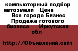 компьютерный подбор автоэмали › Цена ­ 250 000 - Все города Бизнес » Продажа готового бизнеса   . Иркутская обл.